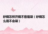 砂鍋怎樣開鍋不容易裂（砂鍋怎么用不會裂）