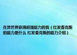在異世界獲得超強(qiáng)能力的我（紅發(fā)香克斯的能力是什么 紅發(fā)香克斯的能力介紹）