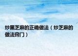 炒黑芝麻的正確做法（炒芝麻的做法竅門）