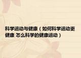 科學運動與健康（如何科學運動更健康 怎么科學的健康運動）