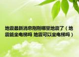 地震最新消息剛剛哪里地震了（地震能坐電梯嗎 地震可以坐電梯嗎）
