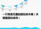 一只有底無(wú)蓋的圓柱體水桶（水桶是圓柱體嗎）
