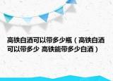 高鐵白酒可以帶多少瓶（高鐵白酒可以帶多少 高鐵能帶多少白酒）