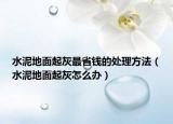 水泥地面起灰最省錢的處理方法（水泥地面起灰怎么辦）