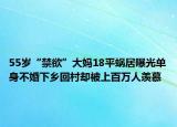 55歲“禁欲”大媽18平蝸居曝光單身不婚下鄉(xiāng)回村卻被上百萬人羨慕