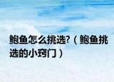 鮑魚(yú)怎么挑選?（鮑魚(yú)挑選的小竅門）
