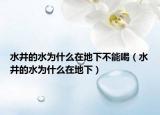 水井的水為什么在地下不能喝（水井的水為什么在地下）