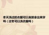 冬天洗過的衣服可以直接拿出來穿嗎（過冬可以洗衣服嗎）