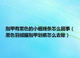 指甲有黑色的小細(xì)線條怎么回事（黑色羽絨服指甲劃痕怎么去除）