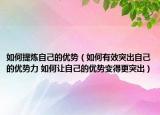 如何提煉自己的優(yōu)勢（如何有效突出自己的優(yōu)勢力 如何讓自己的優(yōu)勢變得更突出）