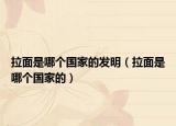 拉面是哪個國家的發(fā)明（拉面是哪個國家的）