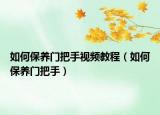 如何保養(yǎng)門把手視頻教程（如何保養(yǎng)門把手）