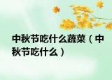 中秋節(jié)吃什么蔬菜（中秋節(jié)吃什么）