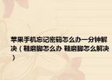 蘋果手機忘記密碼怎么辦一分鐘解決（鞋磨腳怎么辦 鞋磨腳怎么解決）