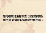 如何在職場生存下去（如何在職場中生存 如何在職場中更好地生存）