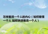 怎樣看透一個人的內心（如何看懂一個人 如何快速看透一個人）