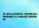 新入職怎么適應新環(huán)境（該如何度過新入職的焦慮期 怎么才能度過新入職的焦慮期）