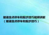 坡道定點停車和起步技巧視頻講解（坡道定點停車和起步技巧）