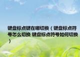 鍵盤標點鍵在哪切換（鍵盤標點符號怎么切換 鍵盤標點符號如何切換）