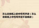 怎么去掉紙上的中性筆字跡（怎么去除紙上中性筆字跡不留痕跡）