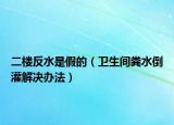 二樓反水是假的（衛(wèi)生間糞水倒灌解決辦法）