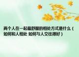 兩個人在一起最舒服的相處方式是什么（如何和人相處 如何與人交往得好）