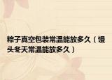 粽子真空包裝常溫能放多久（饅頭冬天常溫能放多久）
