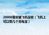 20000毫安被飛機沒收（飛機上可以帶幾個充電寶）