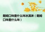 朗姆口味是什么味冰淇淋（朗姆口味是什么味）