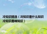 冷知識精選（冷知識是什么知識 冷知識是啥知識）