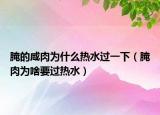 腌的咸肉為什么熱水過(guò)一下（腌肉為啥要過(guò)熱水）