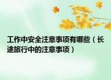 工作中安全注意事項(xiàng)有哪些（長途旅行中的注意事項(xiàng)）