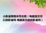 小臥室榻榻米帶衣柜（電腦寶貝可以放臥室嗎 電腦寶貝能放臥室嗎）