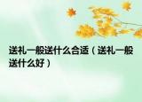 送禮一般送什么合適（送禮一般送什么好）