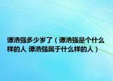 譚浩強多少歲了（譚浩強是個什么樣的人 譚浩強屬于什么樣的人）