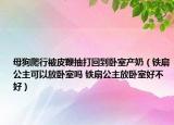 母狗爬行被皮鞭抽打回到臥室產(chǎn)奶（鐵扇公主可以放臥室嗎 鐵扇公主放臥室好不好）