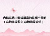 內(nèi)陸盆地中海拔最高的是哪個(gè)盆地（盆地海拔多少 盆地海拔介紹）