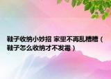 鞋子收納小妙招 家里不再亂糟糟（鞋子怎么收納才不發(fā)霉）