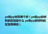 pe和pp材質(zhì)哪個(gè)好（pe和pp的材料的區(qū)別是什么 pe和pp的材料的區(qū)別有哪些）