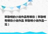 郭敬明的小說(shuō)作品有哪些（郭敬明有哪些小說(shuō)作品 郭敬明小說(shuō)作品一覽）