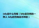 isfp是什么性格（Isfp是怎樣的一種人 Isfp的性格是怎樣的）