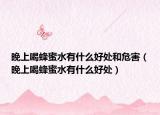 晚上喝蜂蜜水有什么好處和危害（晚上喝蜂蜜水有什么好處）