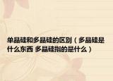 單晶硅和多晶硅的區(qū)別（多晶硅是什么東西 多晶硅指的是什么）