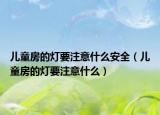 兒童房的燈要注意什么安全（兒童房的燈要注意什么）