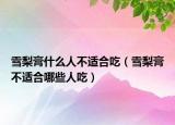 雪梨膏什么人不適合吃（雪梨膏不適合哪些人吃）