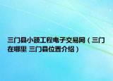三門縣小額工程電子交易網(wǎng)（三門在哪里 三門縣位置介紹）
