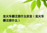 坐火車要注意什么安全（坐火車要注意什么）