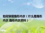 如何穿戴隱形內(nèi)衣（什么是隱形內(nèi)衣 隱形內(nèi)衣資料）