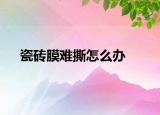 瓷磚膜難撕怎么辦