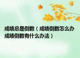 成績(jī)總是倒數(shù)（成績(jī)倒數(shù)怎么辦 成績(jī)倒數(shù)有什么辦法）